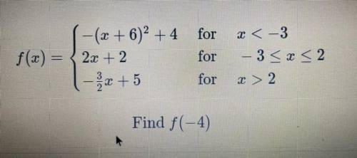 -(x + 6)2 +4 for

 
f(x) = {2x + 2
for
- 2x + 5 for
x < -3
– 3 < x < 2
x > 2
Find f(-4)
