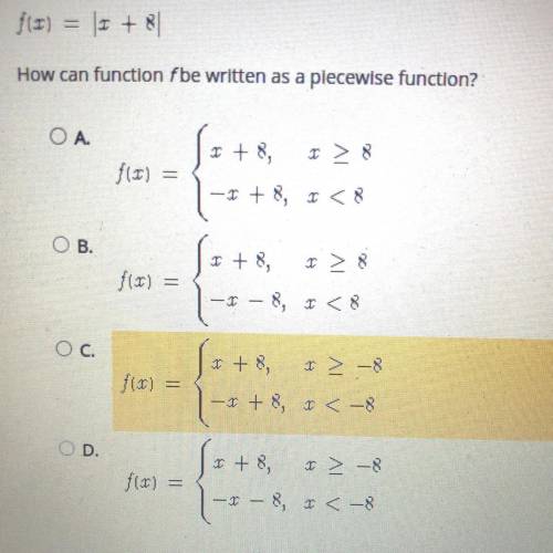 Consider this absolute value function.

f(x)=|x + 8|
How can function f be written as a piecewise