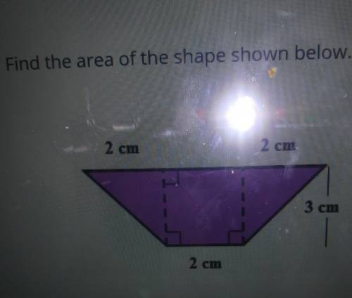 Find the area of the shape shown below. 2 cm 2 cm 3 cm 2 cmplease help! ​
