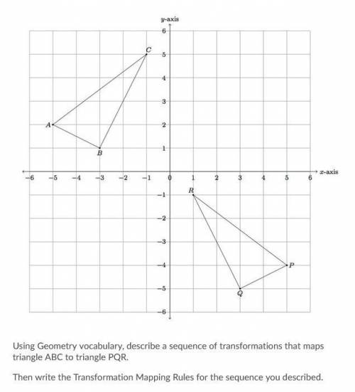 Picture provided:

Using Geometry vocabulary, describe a sequence of transformations that maps tri