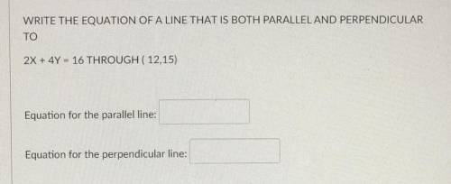 Write the equation of a line that is BOTH PARALLEL and PERPENDICULAR

to
2x + 4y = 16 through ( 12