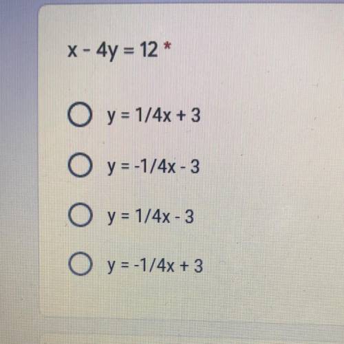 X - 4y = 12 *
O y = 1/4x + 3
O y = -1/4x - 3
O y = 1/4x - 3
O y = -1/4x + 3