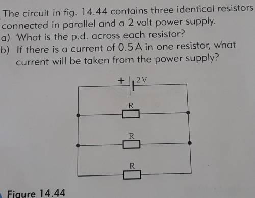 7 The circuit in fig. 14.44 contains three identical resistors

connected in parallel and a 2 volt