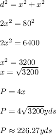d^2=x^2+x^2\\ \\ 2x^2=80^2\\ \\ 2x^2=6400\\ \\ x^2=3200\\ x=\sqrt{3200}\\ \\ P=4x\\ \\ P=4\sqrt{3200}yds\\ \\ P\approx 226.27yds
