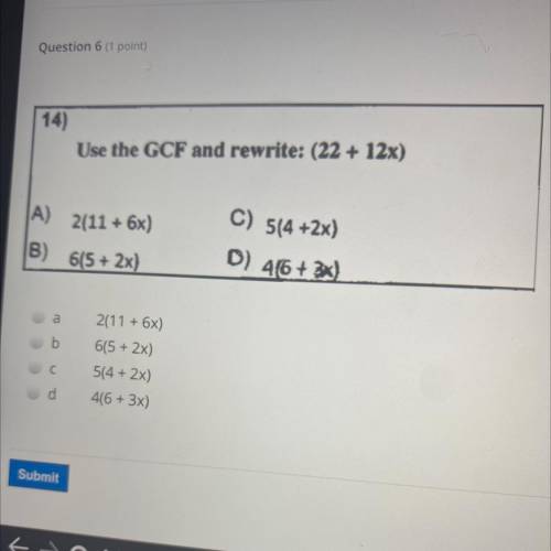 14)

Use the GCF and rewrite: (22 + 12x)
A)
2(11 + 6x)
C) 5(4 +2x)
D) 46 + 2x)
B)
615 + 2x)
11