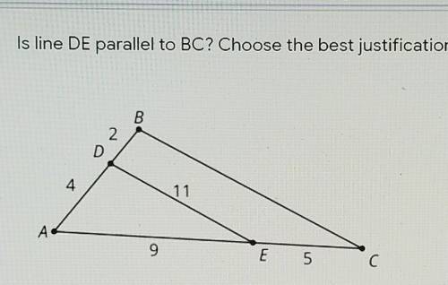 Pls help !!

is line DE parallel to BC? choose the best justification.A) line DE is parallel to li