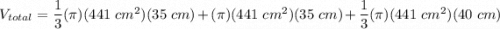 V_{total} = \dfrac{1}{3}(\pi)(441~cm^2)(35~cm) + (\pi)(441~cm^2)(35~cm) + \dfrac{1}{3}(\pi)(441~cm^2)(40~cm)