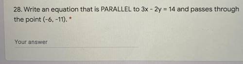 28. Write an equation that is PARALLEL to 3x - 2y = 14 and passes through

the point (-6, -11). *