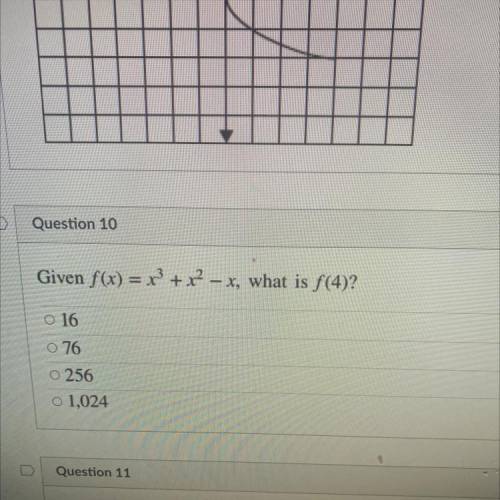 Question 10Given f(x) = x3+ x2 – X, what is f(4)?
A16
B 76
C 256
D 1,024