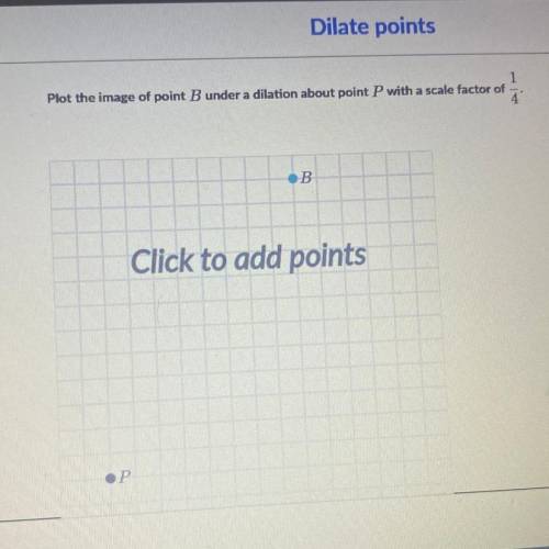 Plot the image of point B under a dilation about point P with a scale factor of 1/4