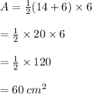 A =  \frac{1}{2} (14 + 6) \times 6 \\  \\  =  \frac{1}{2}  \times 20 \times 6 \\  \\  =  \frac{1}{2}  \times 120 \\  \\  = 60 \:  {cm}^{2}