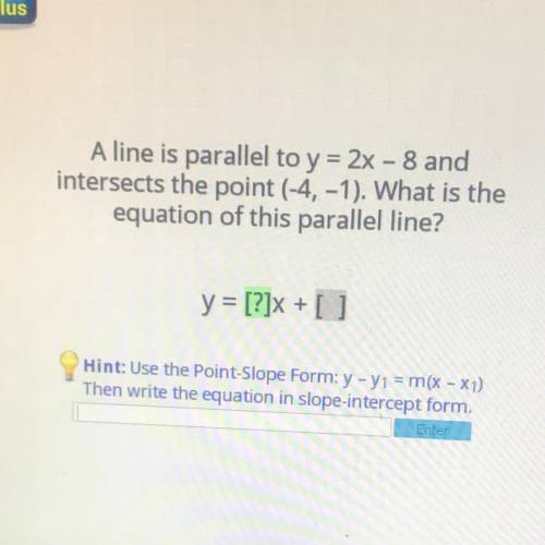 A line is parallel to y = 2x - 8 and

intersects the point (-4, -1). What is the
equation of this