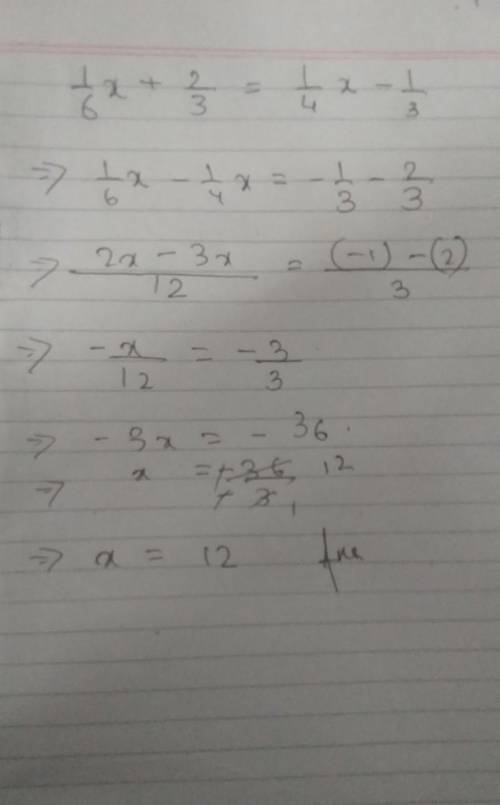 Solve the following questions 
1/6x + 2/3=1/4x-1/3