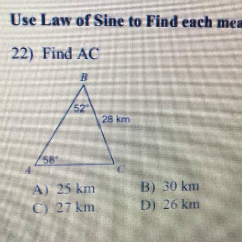 Use Law of Sine to Find each measurement indicated.

22) Find AC
A) 25 km
C) 27 km
B) 30 km
D) 26