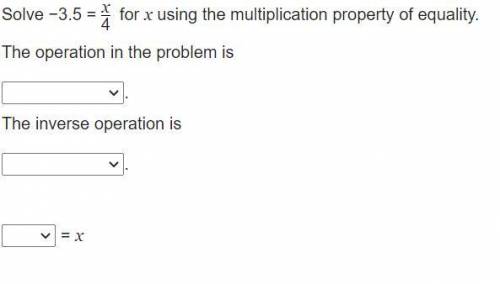 Solve −3.5 =

 x
4
for x using the multiplication property of equality.
The operation in the probl