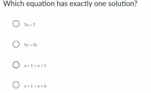 Which equation has exactly one solution?

7
x
=
7
7 x is equal to 7
7
x
=
7
x
7 x is equal to 7 x