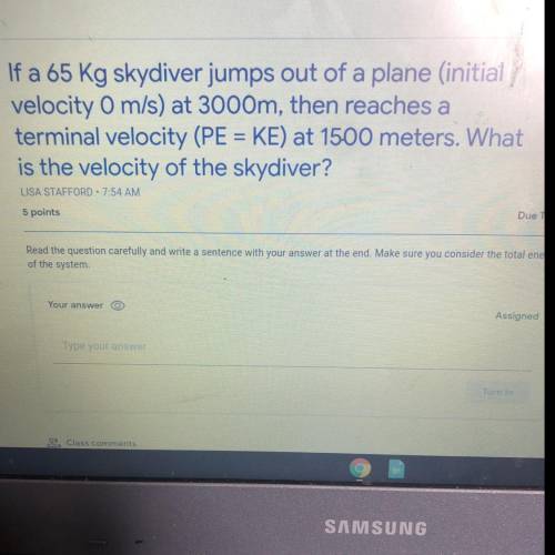 If a 65 Kg skydiver jumps out of a plane (initial

velocity O m/s) at 3000m, then reaches a
termin
