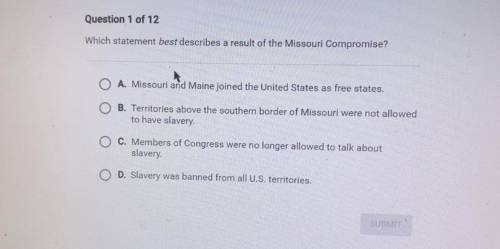 PLEASE HELP ASAP

Which statement best describes a result of the Missouri Compromise?
A. Missouri