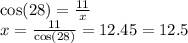 \cos(28)  =  \frac{11}{x}  \\ x =  \frac{11}{  \cos(28) }  = 12.45 = 12.5