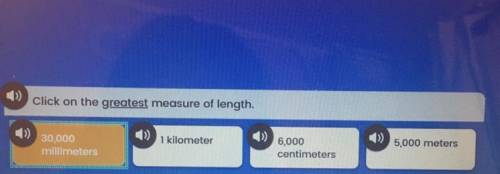 Click on the greatest measure of length.

A) 30,000
B) 1 kilometer 
C) 6,000 centimeters 
D) 5,000