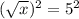 (\sqrt{x})^2=5^2