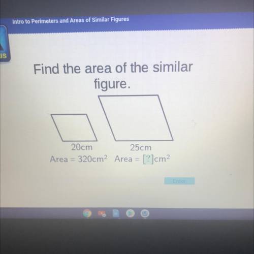 Find the area of the similar
figure.
20cm
25cm
Area = 320cm2 Area = [?]cm2