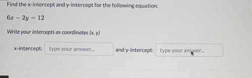 Find the x intercept and y intercept for the following equation : 
6x-2y=12
