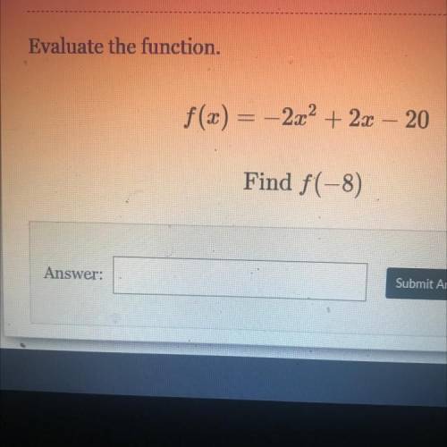 Evaluate the function.
f(x) = -2x² + 2x – 20
Find f(-8)