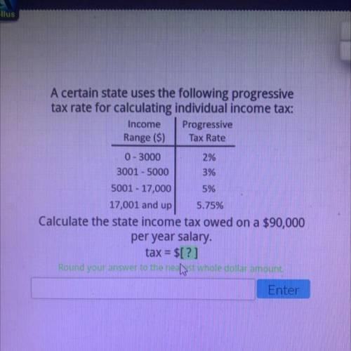 Calculate the state income tax owed on a $90,000
per year salary.
tax = $[?]
