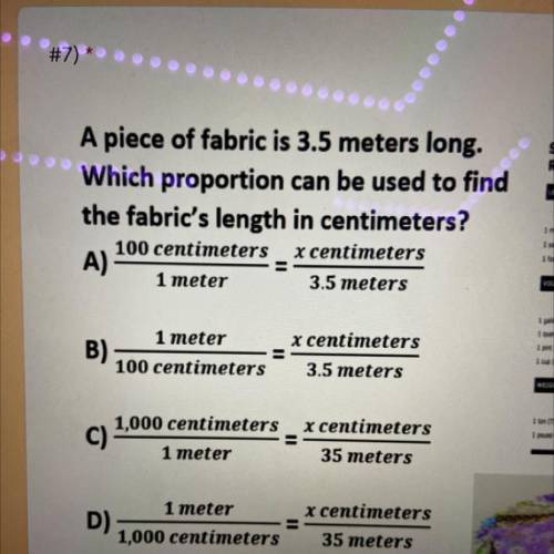 A piece of fabric is 3.5 meters long.

Which proportion can be used to find
the fabric's length in