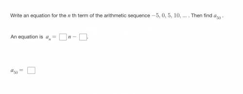 Write an equation for the n th term of the arithmetic sequence -5,0,5, 10,.... Then find a50!

PLS