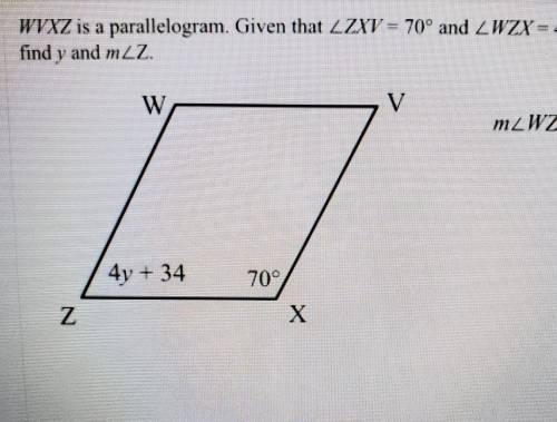 WVXZ is a parallelogram. Given that <ZXV = 70° and <WZX =4y+34, find y and m<Z​