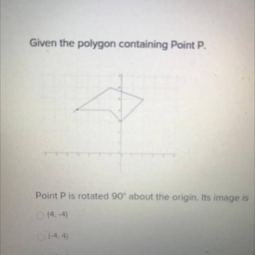 Given the polygon containing Point P.

Point P is rotated 90° about the origin. Its image is
(4,-4