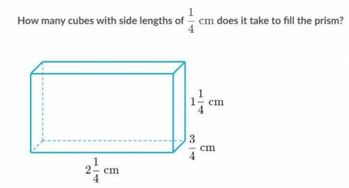 Please answer ASAP! How many cubes with side lengths of 1/4 cm does it take to fill the prism? PLEA
