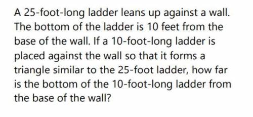 A 25 foot ladder leans against a wall. The base of the ladder is 10feet from the bottom of the wall