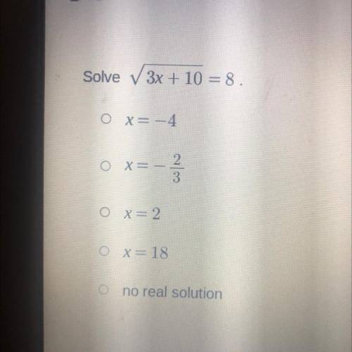 Solve 3x + 10 = 8.
O x= -4
2
0 X=
--
ox= 2
Ox=18
no real solution