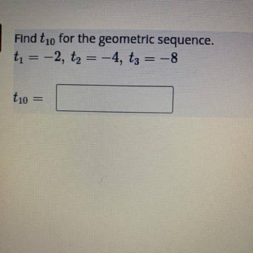 Find t10 for the geometric sequence.
Please help!