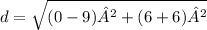 d= \sqrt{(0 - 9)²+(6+ 6)² }