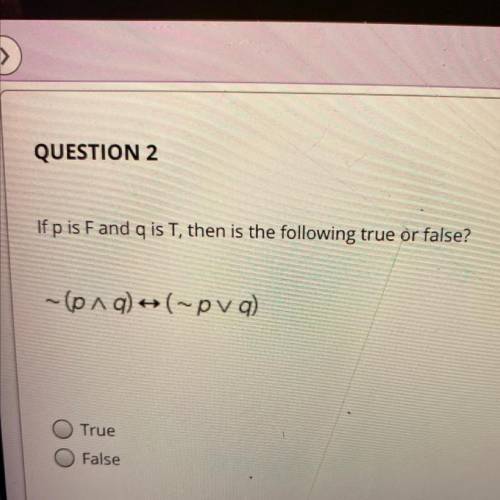 If p is F and q is T, then is the following true or false?
PLEASE ANSWER