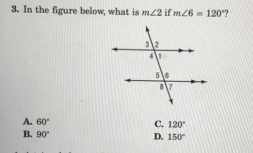3. In the figure below, what is m 2 if m26 = 120°?

3\2
41
56
87
educe for classroom use.
A. 60°
B