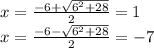 x =  \frac{ - 6 +  \sqrt{ {6}^{2}  + 28} }{2}  = 1 \\ x =  \frac{ - 6  -   \sqrt{ {6}^{2}  + 28} }{2}  = - 7