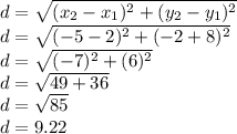d=\sqrt{(x_{2}-x_{1})^2 +(y_{2}-y_{1})^2 } \\d=\sqrt{(-5-2)^2+(-2+8)^2} \\d=\sqrt{(-7)^2+(6)^2} \\d=\sqrt{49+36} \\d=\sqrt{85} \\d=9.22 \\