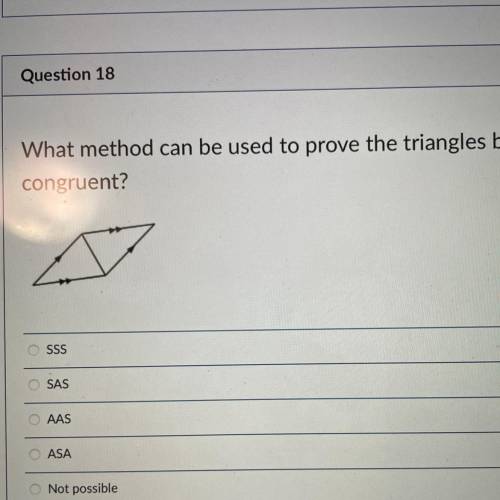 What method can be used to prove the triangles below are

congruent?
SSS
SAS
AAS
ASA
Not possible