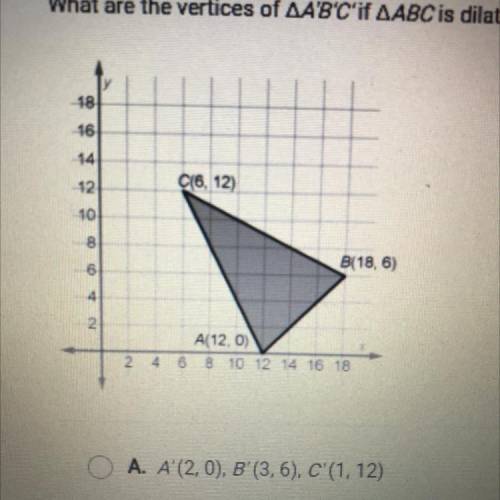 What are the vertices of AA'B'C'if AABC is dilated by a scale factor of ?

A. A (2.0), B' (3,6), C