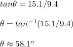 tan\theta =15.1/9.4\\ \\ \theta =tan^{-1}(15.1/9.4)\\ \\ \theta \approx 58.1^o