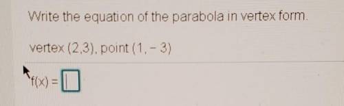 Write the equation of the parabola in vertex form vertex (2,3). point (1. - 3)​