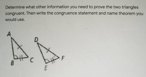Determine what other information you need to prove the two triangles congruent. Then write the cong