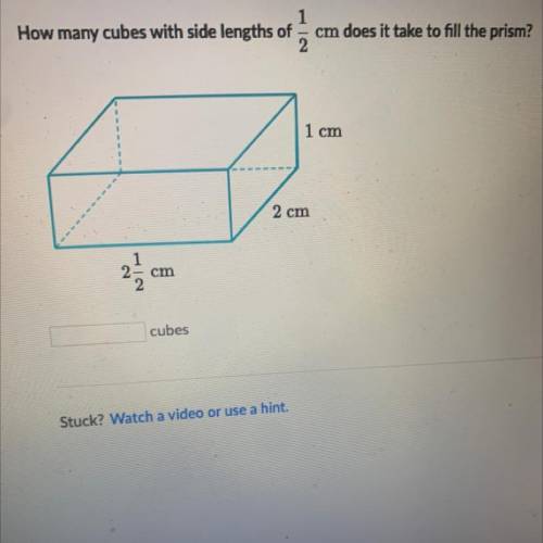 1

How many cubes with side lengths of cm does it take to fill the prism?
2
of
1 cm
2 cm
1
2- cm
2