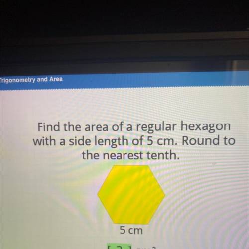Find the area of a regular hexagon

with a side length of 5 cm. Round to
the nearest tenth.
5 cm
[