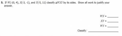 CAN SOMEONE PLS ANSWER-If W(- 10, 4), X(- 3, - 1) , and Y(- 5, 11) classify AEXY by its sides . Sho